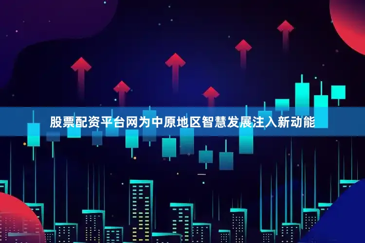 股票配资平台网为中原地区智慧发展注入新动能