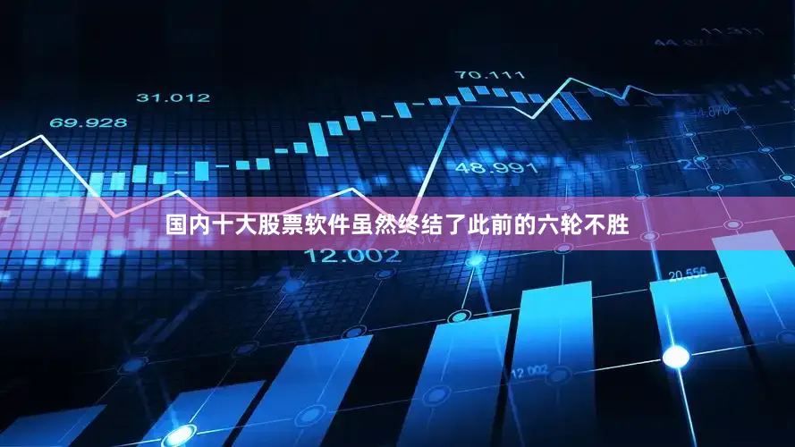 国内十大股票软件虽然终结了此前的六轮不胜