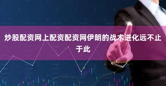 炒股配资网上配资配资网伊朗的战术进化远不止于此