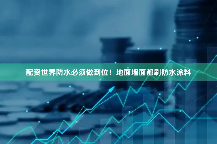 配资世界防水必须做到位！地面墙面都刷防水涂料