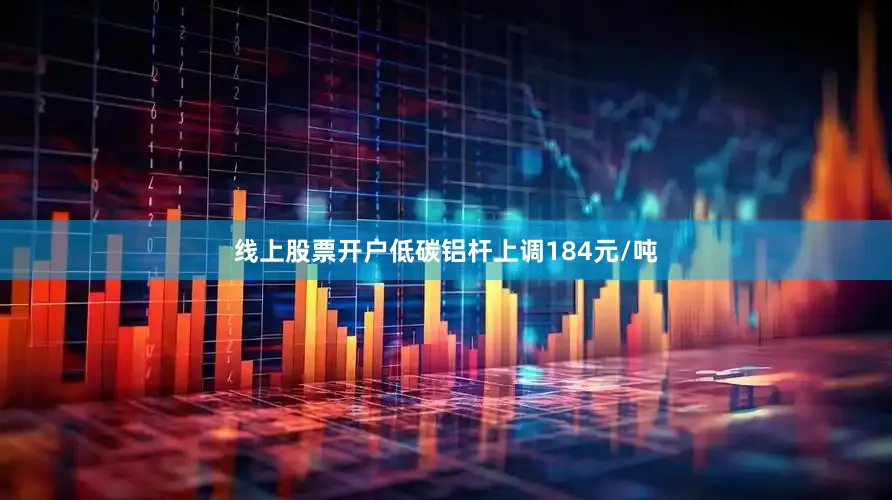 线上股票开户低碳铝杆上调184元/吨