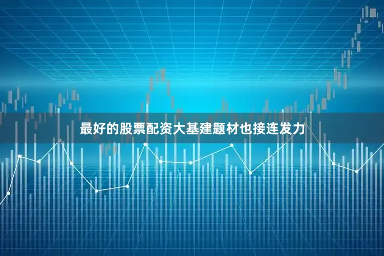 最好的股票配资大基建题材也接连发力