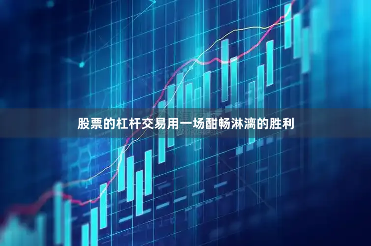 股票的杠杆交易用一场酣畅淋漓的胜利