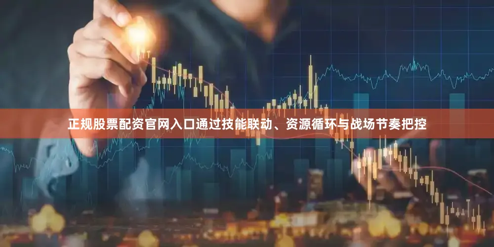 正规股票配资官网入口通过技能联动、资源循环与战场节奏把控