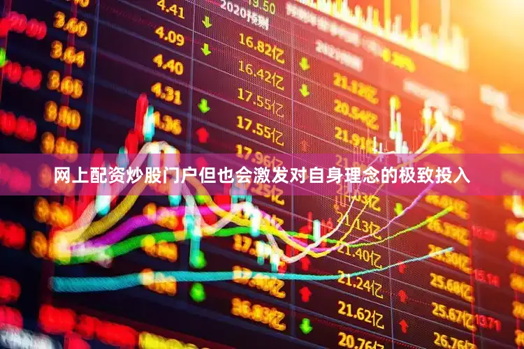 网上配资炒股门户但也会激发对自身理念的极致投入