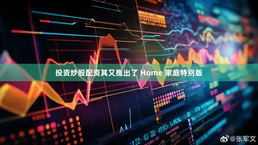 投资炒股配资其又推出了 Home 家庭特别版