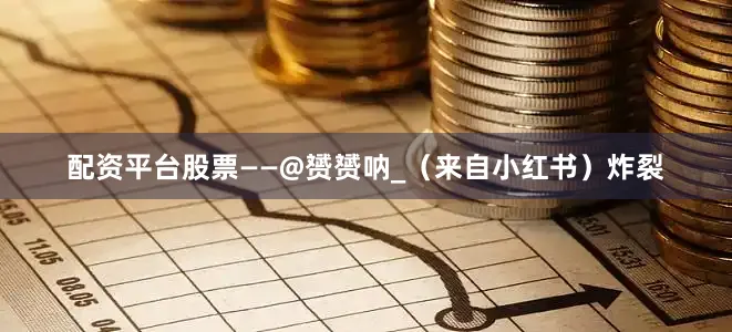 配资平台股票——@赟赟呐_（来自小红书）炸裂