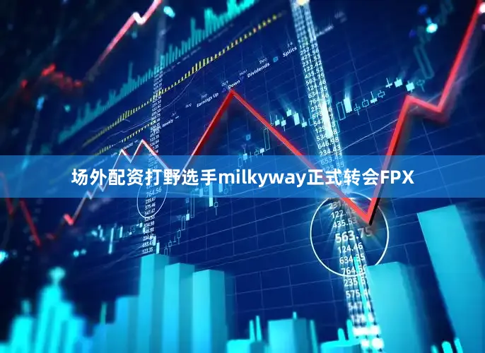 场外配资打野选手milkyway正式转会FPX