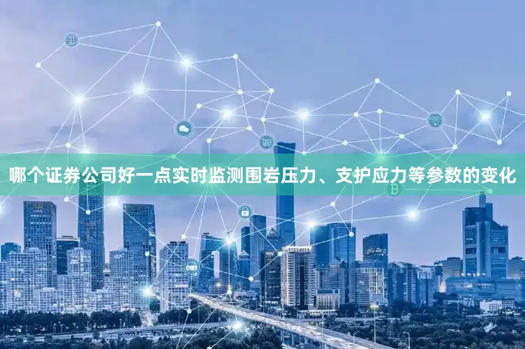 哪个证券公司好一点实时监测围岩压力、支护应力等参数的变化
