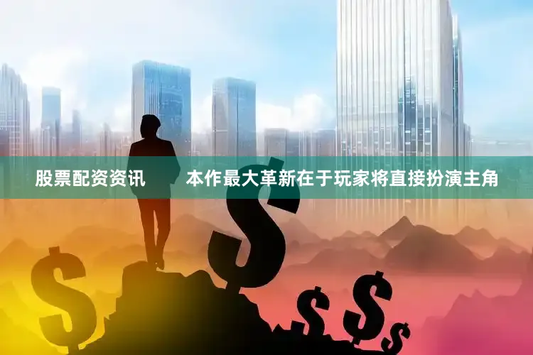 股票配资资讯        本作最大革新在于玩家将直接扮演主角