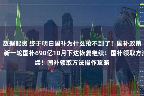 数据配资 终于明白国补为什么抢不到了！国补政策10月消息：新一轮国补690亿10月下达恢复继续！国补领取方法操作攻略