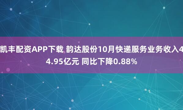凯丰配资APP下载 韵达股份10月快递服务业务收入44.95亿元 同比下降0.88%