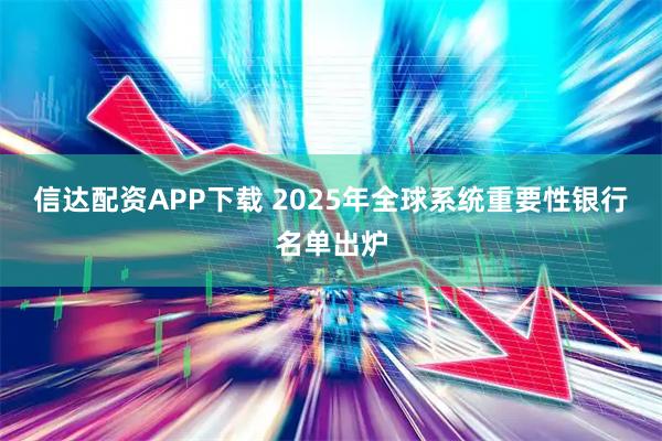 信达配资APP下载 2025年全球系统重要性银行名单出炉
