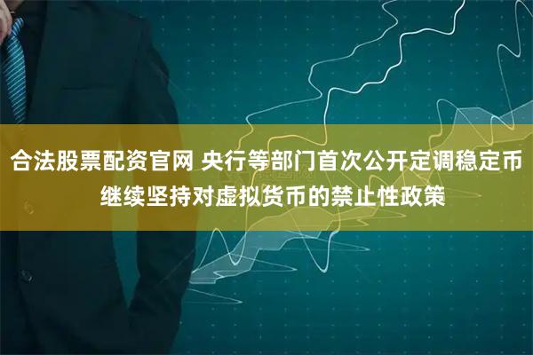 合法股票配资官网 央行等部门首次公开定调稳定币  继续坚持对虚拟货币的禁止性政策