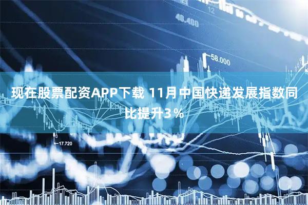 现在股票配资APP下载 11月中国快递发展指数同比提升3％