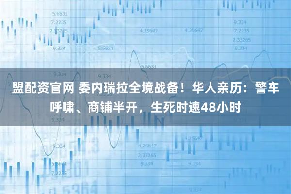 盟配资官网 委内瑞拉全境战备！华人亲历：警车呼啸、商铺半开，生死时速48小时