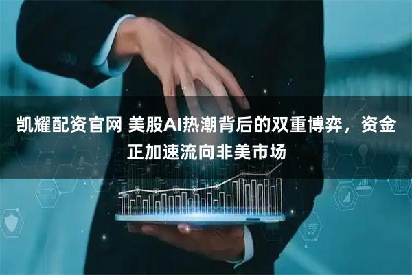凯耀配资官网 美股AI热潮背后的双重博弈，资金正加速流向非美市场
