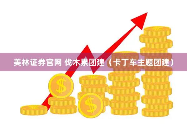 美林证券官网 伐木累团建（卡丁车主题团建）