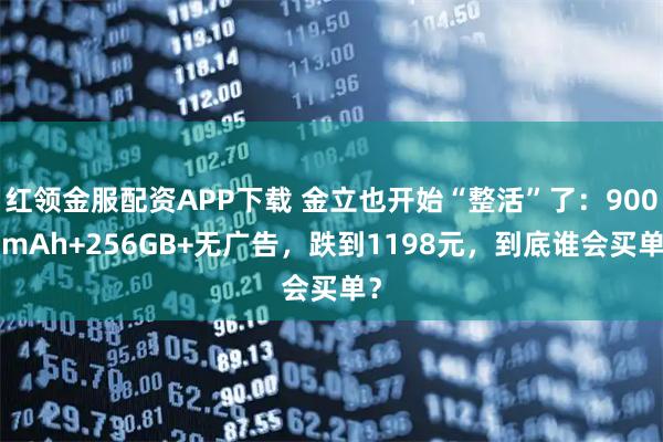 红领金服配资APP下载 金立也开始“整活”了：9000mAh+256GB+无广告，跌到1198元，到底谁会买单？