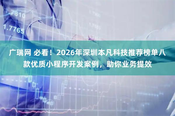 广瑞网 必看！2026年深圳本凡科技推荐榜单八款优质小程序开发案例，助你业务提效
