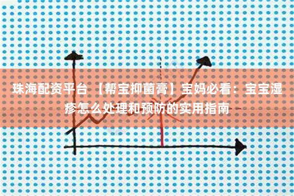 珠海配资平台 【帮宝抑菌膏】宝妈必看：宝宝湿疹怎么处理和预防的实用指南