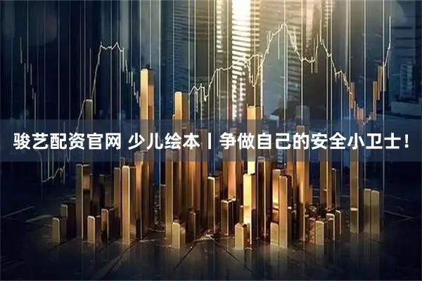 骏艺配资官网 少儿绘本丨争做自己的安全小卫士！