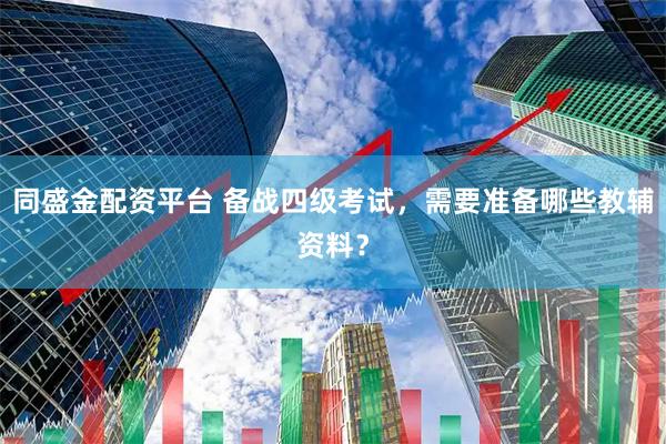 同盛金配资平台 备战四级考试，需要准备哪些教辅资料？