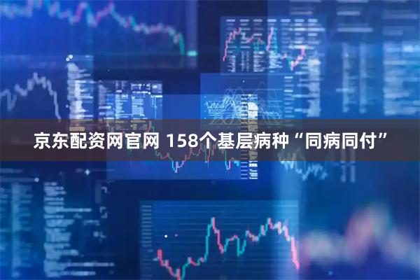 京东配资网官网 158个基层病种“同病同付”