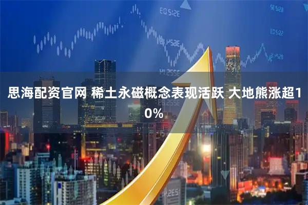 思海配资官网 稀土永磁概念表现活跃 大地熊涨超10%